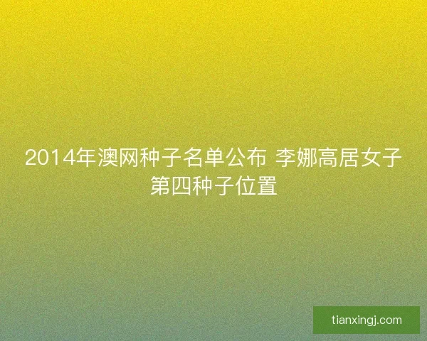 2014年澳网种子名单公布 李娜高居女子第四种子位置