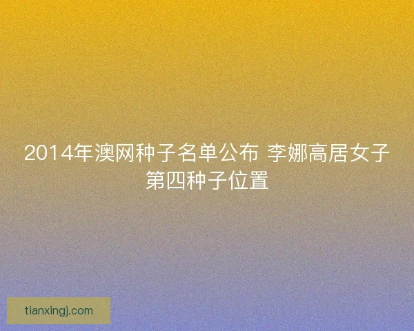 2014年澳网种子名单公布 李娜高居女子第四种子位置