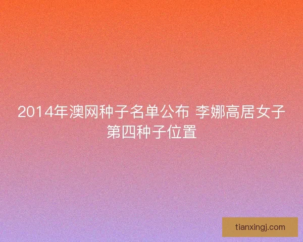 2014年澳网种子名单公布 李娜高居女子第四种子位置